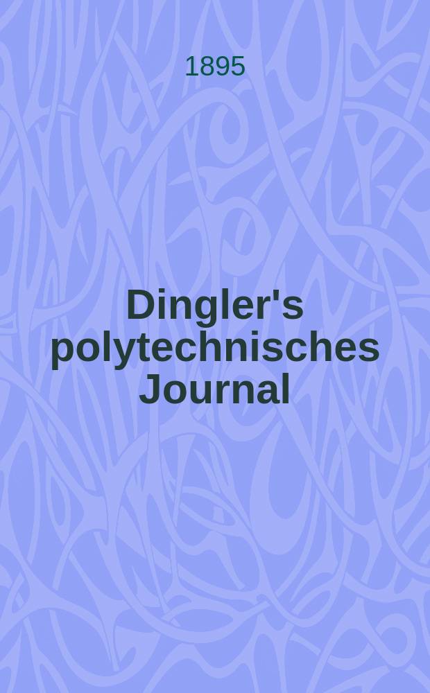 Dingler's polytechnisches Journal : Eine Zeitschrift zur Verbreitung gemeinnütziger Kenntnisse im Gebiete der Naturwissenschaft, der Chemie, der Pharmacie, der Mechanik, der Manufacturen, Fabriken, Künste, Gewerbe, der Handlung der Haus- und Landwirtschaft. Jg.76 1895, Bd.48(298), H.5
