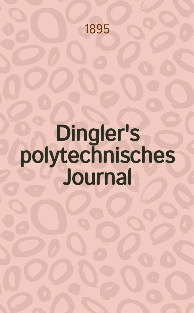 Dingler's polytechnisches Journal : Eine Zeitschrift zur Verbreitung gemeinnütziger Kenntnisse im Gebiete der Naturwissenschaft, der Chemie, der Pharmacie, der Mechanik, der Manufacturen, Fabriken, Künste, Gewerbe, der Handlung der Haus- und Landwirtschaft. Jg.76 1895, Bd.48(298), H.6