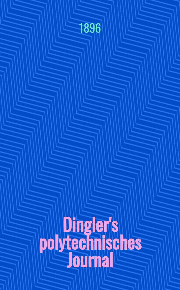 Dingler's polytechnisches Journal : Eine Zeitschrift zur Verbreitung gemeinnütziger Kenntnisse im Gebiete der Naturwissenschaft, der Chemie, der Pharmacie, der Mechanik, der Manufacturen, Fabriken, Künste, Gewerbe, der Handlung der Haus- und Landwirtschaft. Jg.77 1896, Bd.50(300), H.3
