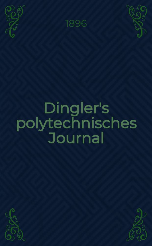 Dingler's polytechnisches Journal : Eine Zeitschrift zur Verbreitung gemeinnütziger Kenntnisse im Gebiete der Naturwissenschaft, der Chemie, der Pharmacie, der Mechanik, der Manufacturen, Fabriken, Künste, Gewerbe, der Handlung der Haus- und Landwirtschaft. Jg.77 1896, Bd.50(300), H.5