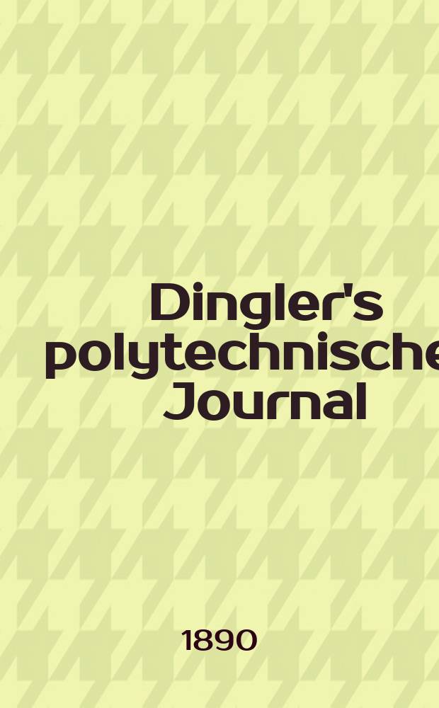 Dingler's polytechnisches Journal : Eine Zeitschrift zur Verbreitung gemeinnütziger Kenntnisse im Gebiete der Naturwissenschaft, der Chemie, der Pharmacie, der Mechanik, der Manufacturen, Fabriken, Künste, Gewerbe, der Handlung der Haus- und Landwirtschaft. Jg.71 1890, Bd.25(275), H.11