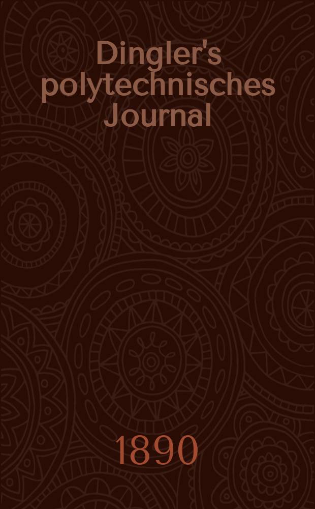 Dingler's polytechnisches Journal : Eine Zeitschrift zur Verbreitung gemeinn&uuml;tziger Kenntnisse im Gebiete der Naturwissenschaft, der Chemie, der Pharmacie, der Mechanik, der Manufacturen, Fabriken, K&uuml;nste, Gewerbe, der Handlung der Haus- und Landwirtschaft. Jg.71 1890, Bd.26(276), H.7