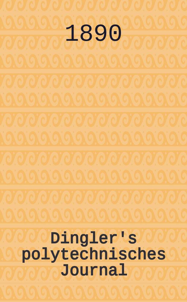 Dingler's polytechnisches Journal : Eine Zeitschrift zur Verbreitung gemeinnütziger Kenntnisse im Gebiete der Naturwissenschaft, der Chemie, der Pharmacie, der Mechanik, der Manufacturen, Fabriken, Künste, Gewerbe, der Handlung der Haus- und Landwirtschaft. Jg.71 1890, Bd.27(277), H.13