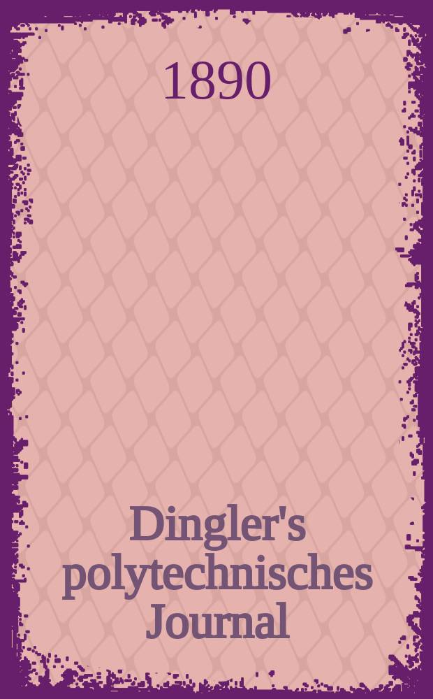 Dingler's polytechnisches Journal : Eine Zeitschrift zur Verbreitung gemeinnütziger Kenntnisse im Gebiete der Naturwissenschaft, der Chemie, der Pharmacie, der Mechanik, der Manufacturen, Fabriken, Künste, Gewerbe, der Handlung der Haus- und Landwirtschaft. Jg.71 1890, Bd.28(278), H.4