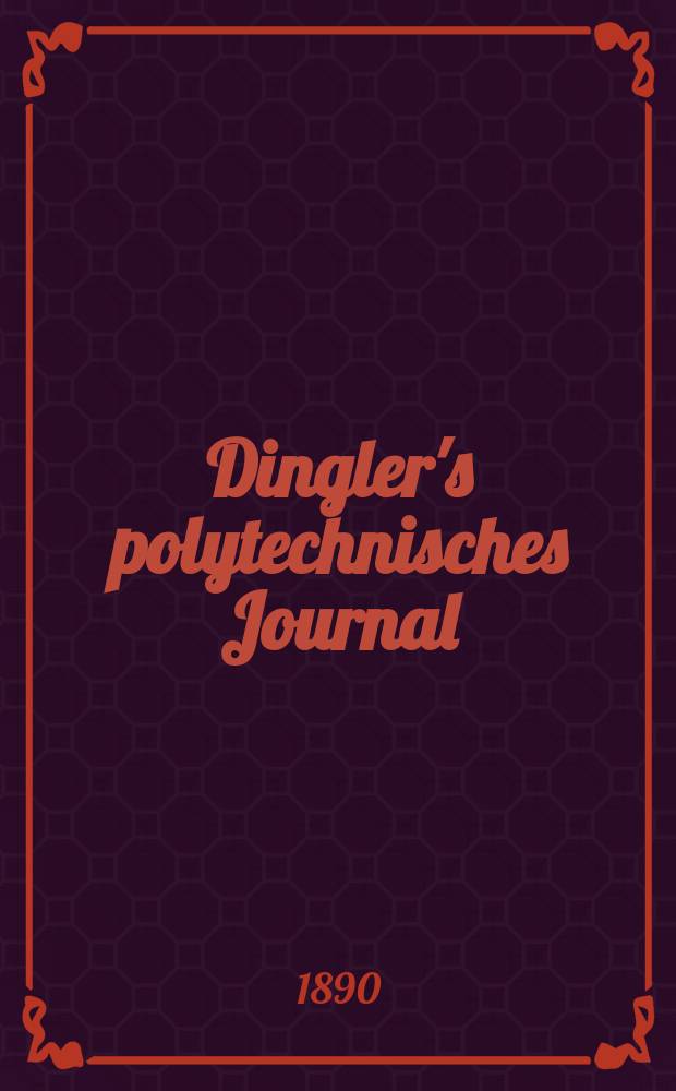 Dingler's polytechnisches Journal : Eine Zeitschrift zur Verbreitung gemeinn&uuml;tziger Kenntnisse im Gebiete der Naturwissenschaft, der Chemie, der Pharmacie, der Mechanik, der Manufacturen, Fabriken, K&uuml;nste, Gewerbe, der Handlung der Haus- und Landwirtschaft. Jg.71 1890, Bd.28(278), H.12