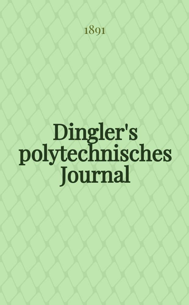 Dingler's polytechnisches Journal : Eine Zeitschrift zur Verbreitung gemeinn&uuml;tziger Kenntnisse im Gebiete der Naturwissenschaft, der Chemie, der Pharmacie, der Mechanik, der Manufacturen, Fabriken, K&uuml;nste, Gewerbe, der Handlung der Haus- und Landwirtschaft. Jg.72 1891, Bd.29(279), H.9