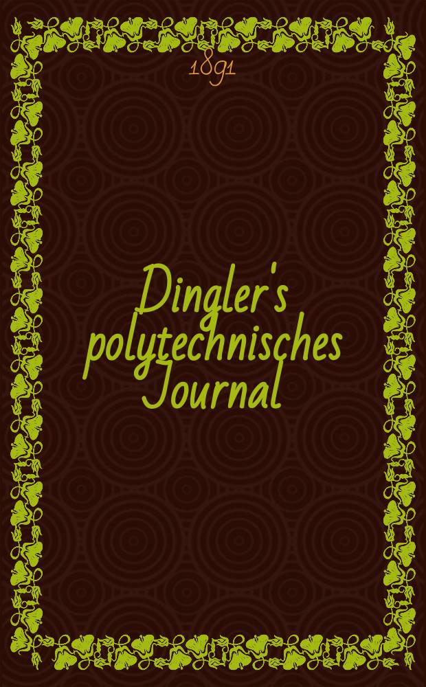Dingler's polytechnisches Journal : Eine Zeitschrift zur Verbreitung gemeinn&uuml;tziger Kenntnisse im Gebiete der Naturwissenschaft, der Chemie, der Pharmacie, der Mechanik, der Manufacturen, Fabriken, K&uuml;nste, Gewerbe, der Handlung der Haus- und Landwirtschaft. Jg.72 1891, Bd.29(279), H.12