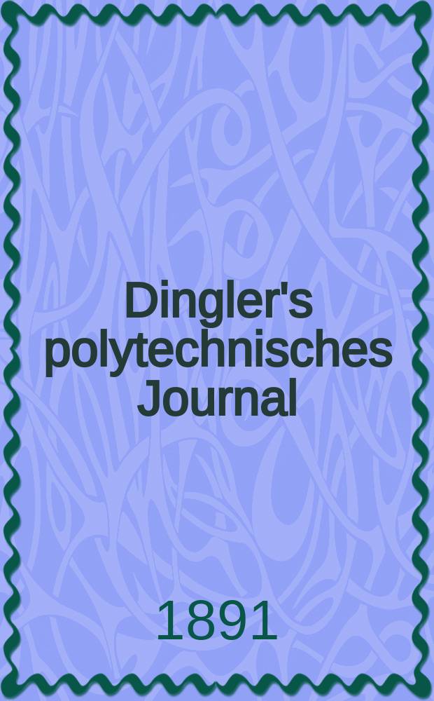 Dingler's polytechnisches Journal : Eine Zeitschrift zur Verbreitung gemeinnütziger Kenntnisse im Gebiete der Naturwissenschaft, der Chemie, der Pharmacie, der Mechanik, der Manufacturen, Fabriken, Künste, Gewerbe, der Handlung der Haus- und Landwirtschaft. Jg.72 1891, Bd.32(282), H.2