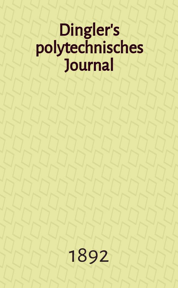 Dingler's polytechnisches Journal : Eine Zeitschrift zur Verbreitung gemeinnütziger Kenntnisse im Gebiete der Naturwissenschaft, der Chemie, der Pharmacie, der Mechanik, der Manufacturen, Fabriken, Künste, Gewerbe, der Handlung der Haus- und Landwirtschaft. Jg.73 1892, Bd.33(283), H.4