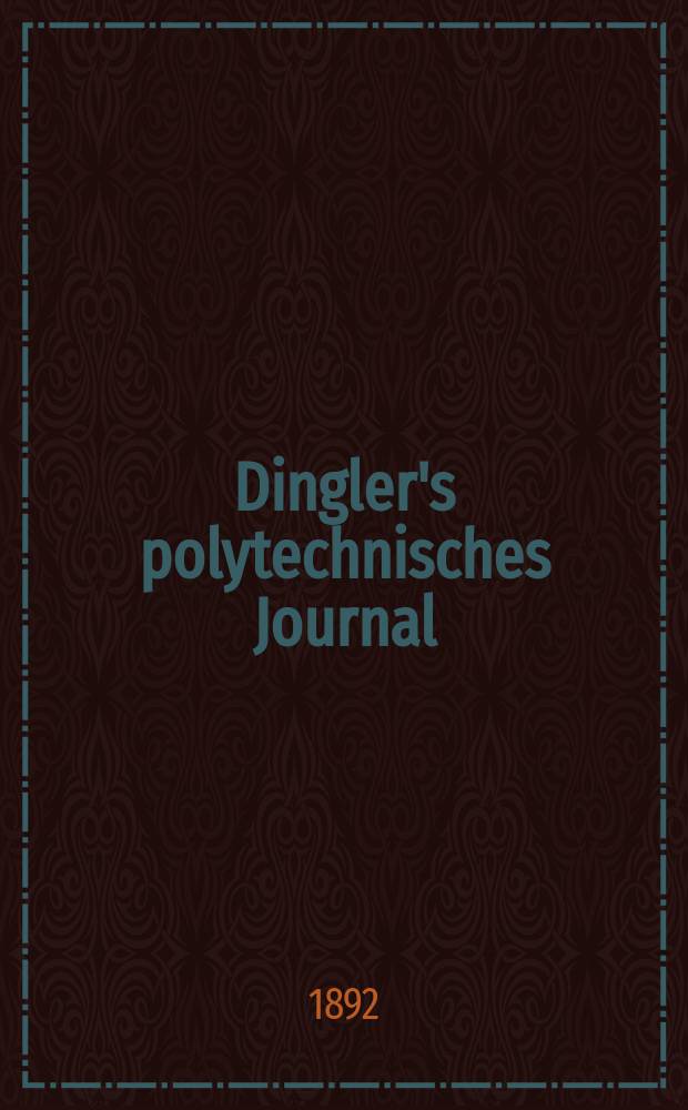Dingler's polytechnisches Journal : Eine Zeitschrift zur Verbreitung gemeinnütziger Kenntnisse im Gebiete der Naturwissenschaft, der Chemie, der Pharmacie, der Mechanik, der Manufacturen, Fabriken, Künste, Gewerbe, der Handlung der Haus- und Landwirtschaft. Jg.73 1892, Bd.33(283), H.12
