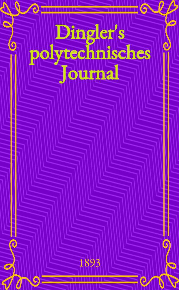 Dingler's polytechnisches Journal : Eine Zeitschrift zur Verbreitung gemeinnütziger Kenntnisse im Gebiete der Naturwissenschaft, der Chemie, der Pharmacie, der Mechanik, der Manufacturen, Fabriken, Künste, Gewerbe, der Handlung der Haus- und Landwirtschaft. Jg.74 1893, Bd.37(287), H.8