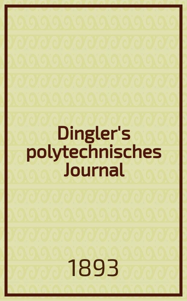 Dingler's polytechnisches Journal : Eine Zeitschrift zur Verbreitung gemeinnütziger Kenntnisse im Gebiete der Naturwissenschaft, der Chemie, der Pharmacie, der Mechanik, der Manufacturen, Fabriken, Künste, Gewerbe, der Handlung der Haus- und Landwirtschaft. Jg.74 1893, Bd.38(288), H.3