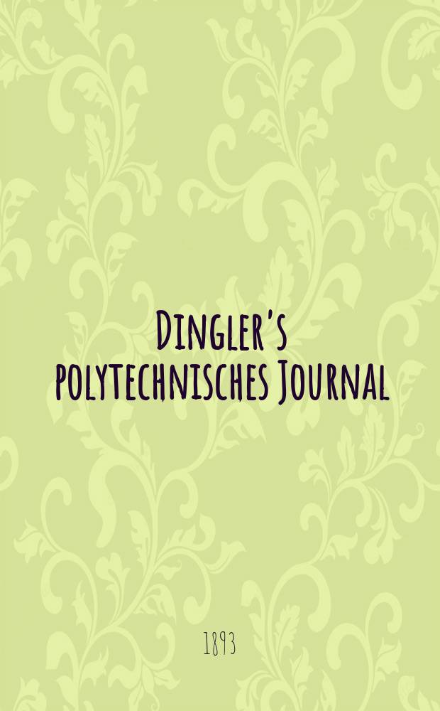 Dingler's polytechnisches Journal : Eine Zeitschrift zur Verbreitung gemeinn&uuml;tziger Kenntnisse im Gebiete der Naturwissenschaft, der Chemie, der Pharmacie, der Mechanik, der Manufacturen, Fabriken, K&uuml;nste, Gewerbe, der Handlung der Haus- und Landwirtschaft. Jg.74 1893, Bd.39(289), H.3