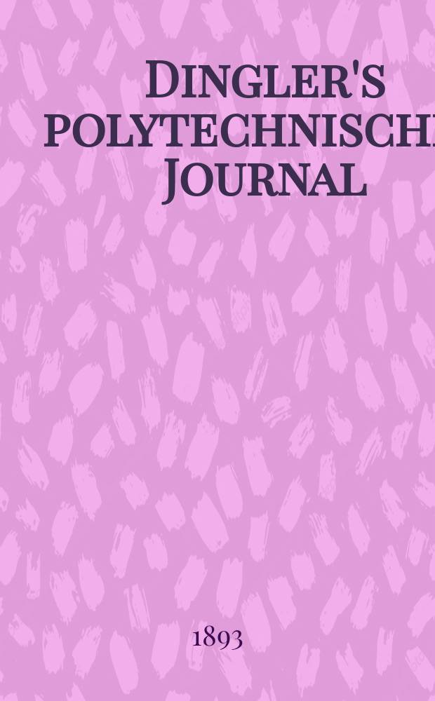 Dingler's polytechnisches Journal : Eine Zeitschrift zur Verbreitung gemeinnütziger Kenntnisse im Gebiete der Naturwissenschaft, der Chemie, der Pharmacie, der Mechanik, der Manufacturen, Fabriken, Künste, Gewerbe, der Handlung der Haus- und Landwirtschaft. Jg.74 1893, Bd.40(290), H.8