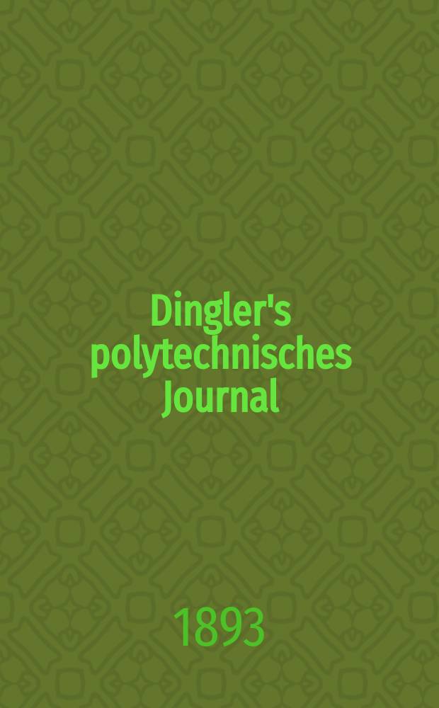 Dingler's polytechnisches Journal : Eine Zeitschrift zur Verbreitung gemeinnütziger Kenntnisse im Gebiete der Naturwissenschaft, der Chemie, der Pharmacie, der Mechanik, der Manufacturen, Fabriken, Künste, Gewerbe, der Handlung der Haus- und Landwirtschaft. Jg.74 1893, Bd.40(290), H.12