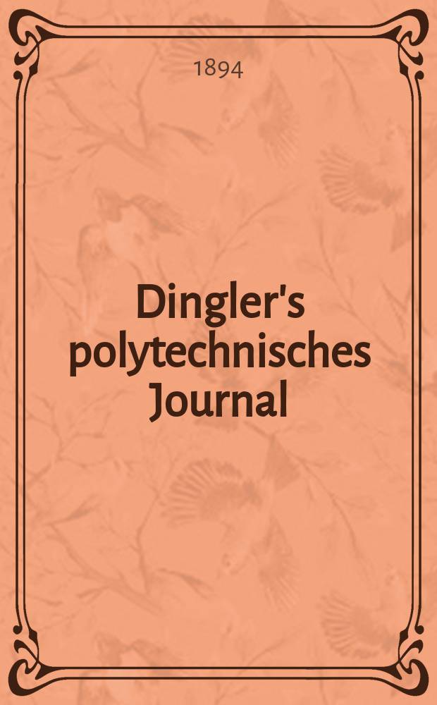 Dingler's polytechnisches Journal : Eine Zeitschrift zur Verbreitung gemeinnütziger Kenntnisse im Gebiete der Naturwissenschaft, der Chemie, der Pharmacie, der Mechanik, der Manufacturen, Fabriken, Künste, Gewerbe, der Handlung der Haus- und Landwirtschaft. Jg.75 1894, Bd.43(293), H.1