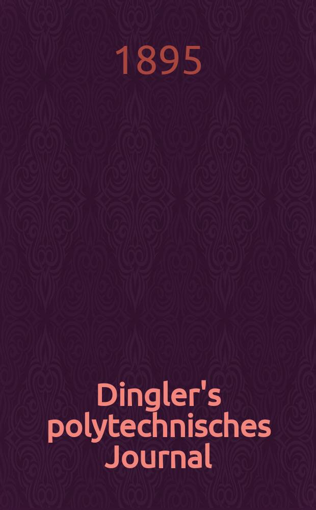 Dingler's polytechnisches Journal : Eine Zeitschrift zur Verbreitung gemeinnütziger Kenntnisse im Gebiete der Naturwissenschaft, der Chemie, der Pharmacie, der Mechanik, der Manufacturen, Fabriken, Künste, Gewerbe, der Handlung der Haus- und Landwirtschaft. Jg.76 1895, Bd.48(298), H.9
