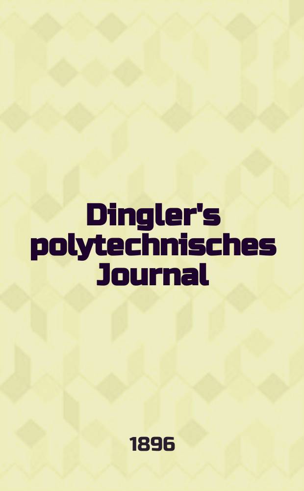 Dingler's polytechnisches Journal : Eine Zeitschrift zur Verbreitung gemeinnütziger Kenntnisse im Gebiete der Naturwissenschaft, der Chemie, der Pharmacie, der Mechanik, der Manufacturen, Fabriken, Künste, Gewerbe, der Handlung der Haus- und Landwirtschaft. Jg.77 1896, Bd.49(299), H.7