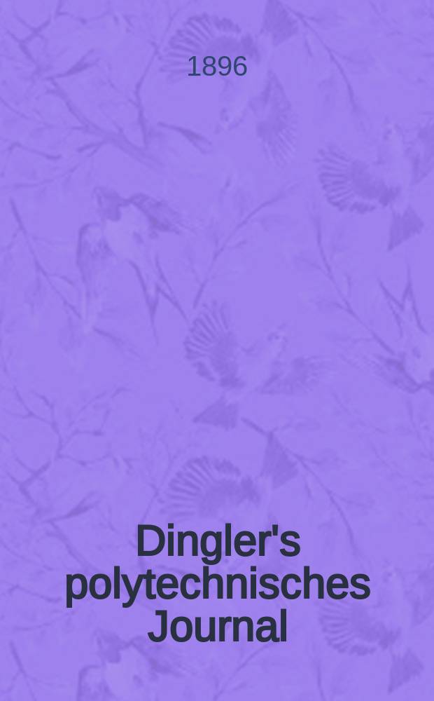 Dingler's polytechnisches Journal : Eine Zeitschrift zur Verbreitung gemeinnütziger Kenntnisse im Gebiete der Naturwissenschaft, der Chemie, der Pharmacie, der Mechanik, der Manufacturen, Fabriken, Künste, Gewerbe, der Handlung der Haus- und Landwirtschaft. Jg.77 1896, Bd.50(300), H.9