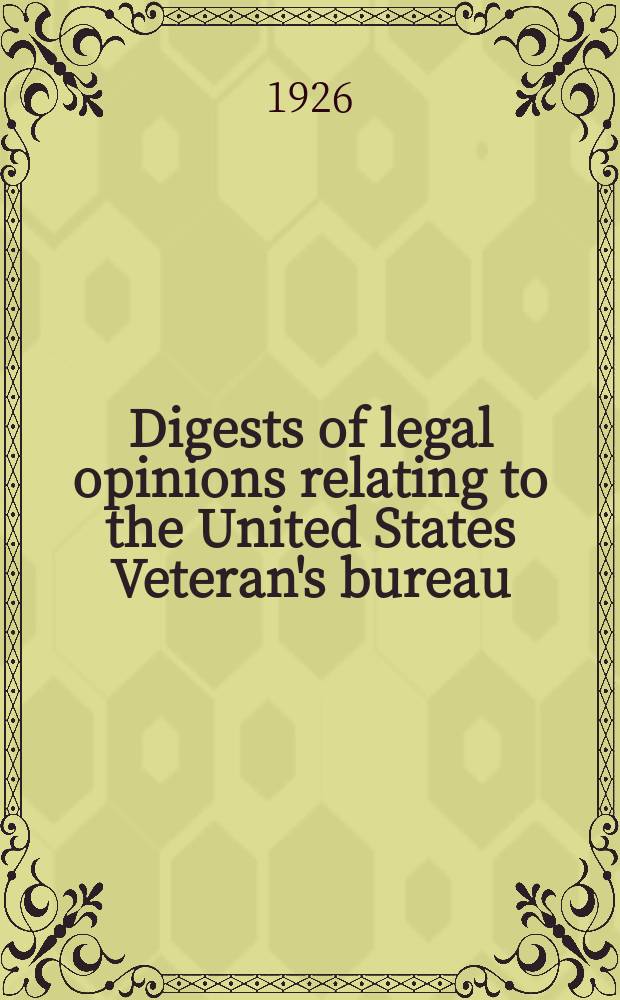 Digests of legal opinions relating to the United States Veteran's bureau : Issued monthly