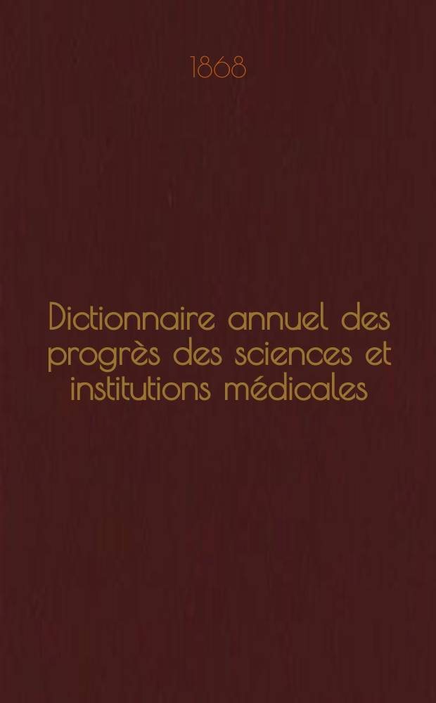 Dictionnaire annuel des progrès des sciences et institutions médicales : Suite et complément de tous les dictionnaires. Année4 : 1867