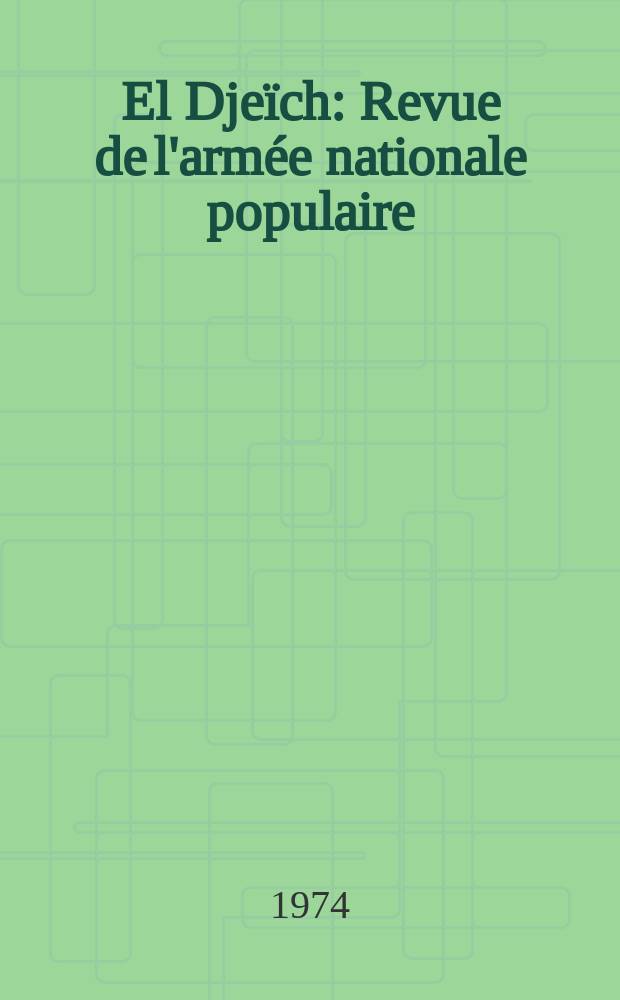 El Djeïch : Revue de l'armée nationale populaire : Revue militaire, politique et culturelle éd. par la Dir. centrale du Commissariat politique