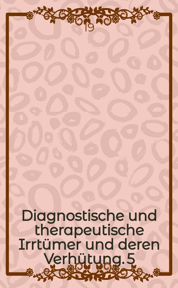 Diagnostische und therapeutische Irrtümer und deren Verhütung. 5 : Innere Medizin