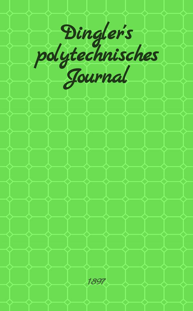 Dingler's polytechnisches Journal : Eine Zeitschrift zur Verbreitung gemeinnütziger Kenntnisse im Gebiete der Naturwissenschaft, der Chemie, der Pharmacie, der Mechanik, der Manufacturen, Fabriken, Künste, Gewerbe, der Handlung der Haus- und Landwirtschaft. Jg.78 1897, Bd.4 (304), H.6