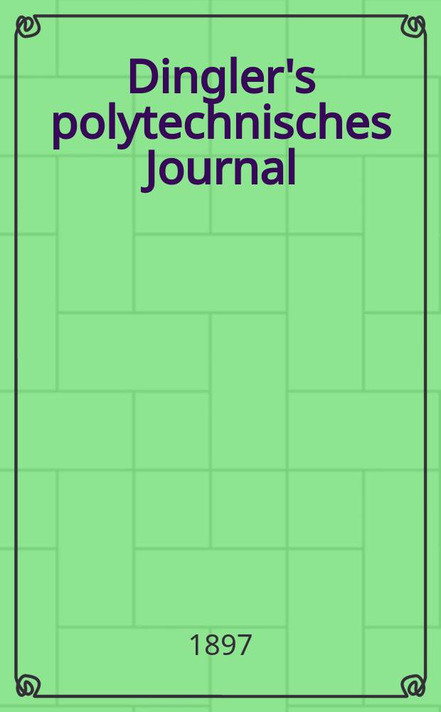 Dingler's polytechnisches Journal : Eine Zeitschrift zur Verbreitung gemeinnütziger Kenntnisse im Gebiete der Naturwissenschaft, der Chemie, der Pharmacie, der Mechanik, der Manufacturen, Fabriken, Künste, Gewerbe, der Handlung der Haus- und Landwirtschaft. Jg.78 1897, Bd.5 (305), H.4