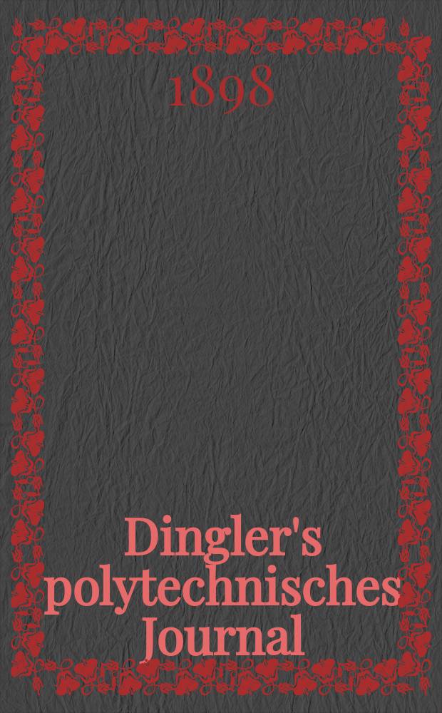 Dingler's polytechnisches Journal : Eine Zeitschrift zur Verbreitung gemeinnütziger Kenntnisse im Gebiete der Naturwissenschaft, der Chemie, der Pharmacie, der Mechanik, der Manufacturen, Fabriken, Künste, Gewerbe, der Handlung der Haus- und Landwirtschaft. Jg.79 1898, Bd.9 (309), H.9