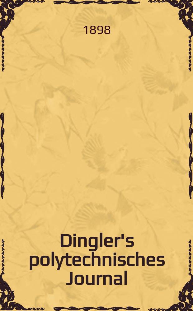 Dingler's polytechnisches Journal : Eine Zeitschrift zur Verbreitung gemeinn&uuml;tziger Kenntnisse im Gebiete der Naturwissenschaft, der Chemie, der Pharmacie, der Mechanik, der Manufacturen, Fabriken, K&uuml;nste, Gewerbe, der Handlung der Haus- und Landwirtschaft. Jg.79 1898, Bd.10 (310), H.7