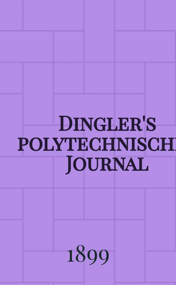 Dingler's polytechnisches Journal : Eine Zeitschrift zur Verbreitung gemeinn&uuml;tziger Kenntnisse im Gebiete der Naturwissenschaft, der Chemie, der Pharmacie, der Mechanik, der Manufacturen, Fabriken, K&uuml;nste, Gewerbe, der Handlung der Haus- und Landwirtschaft. Jg.80 1899, Bd.12 (312), H.1
