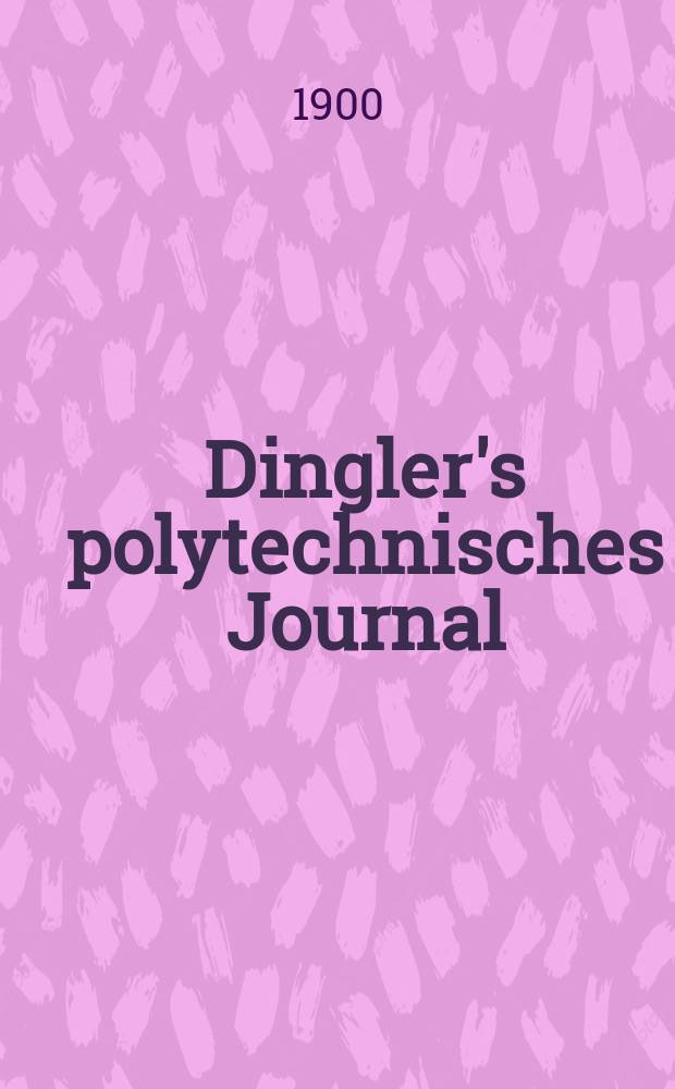 Dingler's polytechnisches Journal : Eine Zeitschrift zur Verbreitung gemeinnütziger Kenntnisse im Gebiete der Naturwissenschaft, der Chemie, der Pharmacie, der Mechanik, der Manufacturen, Fabriken, Künste, Gewerbe, der Handlung der Haus- und Landwirtschaft. Jg.81 1900, Bd.315, H.1