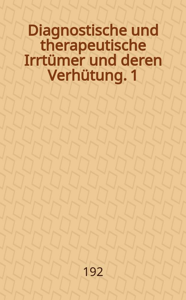 Diagnostische und therapeutische Irrtümer und deren Verhütung. 1 : Augenheilkunde