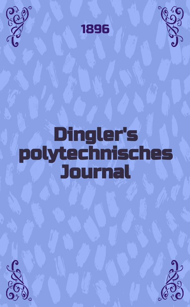 Dingler's polytechnisches Journal : Eine Zeitschrift zur Verbreitung gemeinn&uuml;tziger Kenntnisse im Gebiete der Naturwissenschaft, der Chemie, der Pharmacie, der Mechanik, der Manufacturen, Fabriken, K&uuml;nste, Gewerbe, der Handlung der Haus- und Landwirtschaft. Jg.77 1896, Bd.1 (301), H.13
