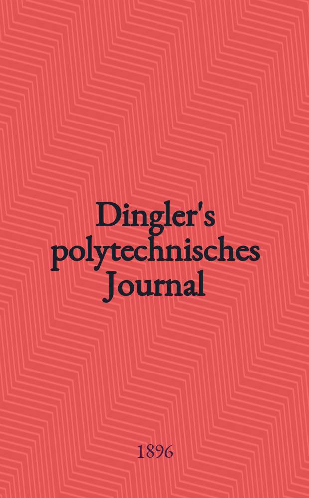 Dingler's polytechnisches Journal : Eine Zeitschrift zur Verbreitung gemeinnütziger Kenntnisse im Gebiete der Naturwissenschaft, der Chemie, der Pharmacie, der Mechanik, der Manufacturen, Fabriken, Künste, Gewerbe, der Handlung der Haus- und Landwirtschaft. Jg.77 1896, Bd.2 (302), H.6