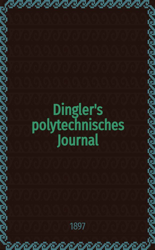 Dingler's polytechnisches Journal : Eine Zeitschrift zur Verbreitung gemeinnütziger Kenntnisse im Gebiete der Naturwissenschaft, der Chemie, der Pharmacie, der Mechanik, der Manufacturen, Fabriken, Künste, Gewerbe, der Handlung der Haus- und Landwirtschaft. Jg.78 1897, Bd.3 (303), H.4