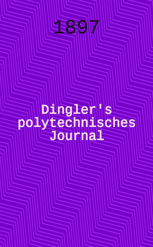 Dingler's polytechnisches Journal : Eine Zeitschrift zur Verbreitung gemeinnütziger Kenntnisse im Gebiete der Naturwissenschaft, der Chemie, der Pharmacie, der Mechanik, der Manufacturen, Fabriken, Künste, Gewerbe, der Handlung der Haus- und Landwirtschaft. Jg.78 1897, Bd.4 (304), H.4