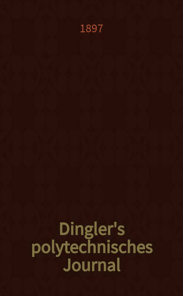 Dingler's polytechnisches Journal : Eine Zeitschrift zur Verbreitung gemeinnütziger Kenntnisse im Gebiete der Naturwissenschaft, der Chemie, der Pharmacie, der Mechanik, der Manufacturen, Fabriken, Künste, Gewerbe, der Handlung der Haus- und Landwirtschaft. Jg.78 1897, Bd.4 (304), H.5