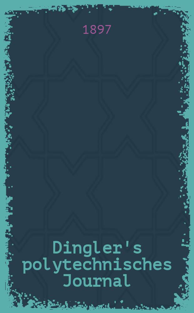 Dingler's polytechnisches Journal : Eine Zeitschrift zur Verbreitung gemeinnütziger Kenntnisse im Gebiete der Naturwissenschaft, der Chemie, der Pharmacie, der Mechanik, der Manufacturen, Fabriken, Künste, Gewerbe, der Handlung der Haus- und Landwirtschaft. Jg.78 1897, Bd.4 (304), H.12
