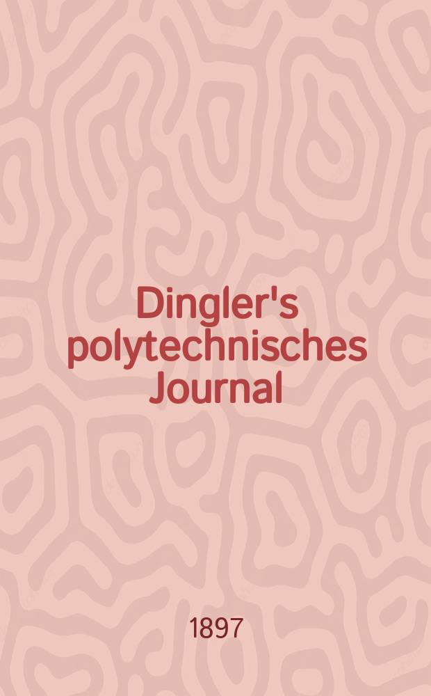Dingler's polytechnisches Journal : Eine Zeitschrift zur Verbreitung gemeinn&uuml;tziger Kenntnisse im Gebiete der Naturwissenschaft, der Chemie, der Pharmacie, der Mechanik, der Manufacturen, Fabriken, K&uuml;nste, Gewerbe, der Handlung der Haus- und Landwirtschaft. Jg.78 1897, Bd.5 (305), H.1