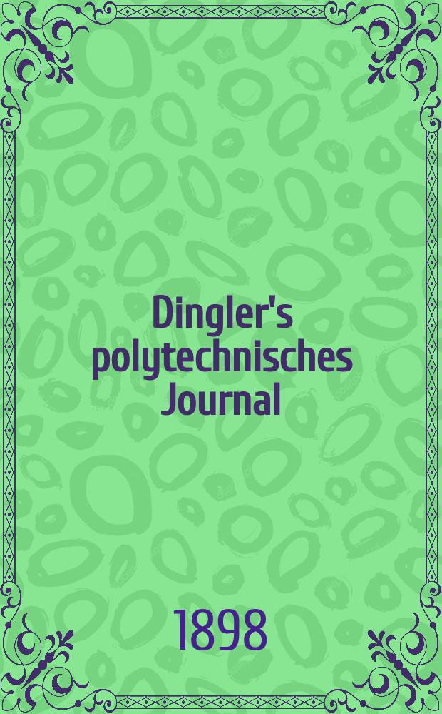Dingler's polytechnisches Journal : Eine Zeitschrift zur Verbreitung gemeinnütziger Kenntnisse im Gebiete der Naturwissenschaft, der Chemie, der Pharmacie, der Mechanik, der Manufacturen, Fabriken, Künste, Gewerbe, der Handlung der Haus- und Landwirtschaft. Jg.79 1898, Bd.7 (307), H.12