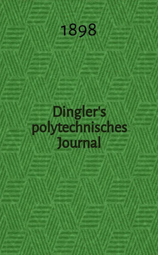 Dingler's polytechnisches Journal : Eine Zeitschrift zur Verbreitung gemeinn&uuml;tziger Kenntnisse im Gebiete der Naturwissenschaft, der Chemie, der Pharmacie, der Mechanik, der Manufacturen, Fabriken, K&uuml;nste, Gewerbe, der Handlung der Haus- und Landwirtschaft. Jg.79 1898, Bd.10 (310), H.10