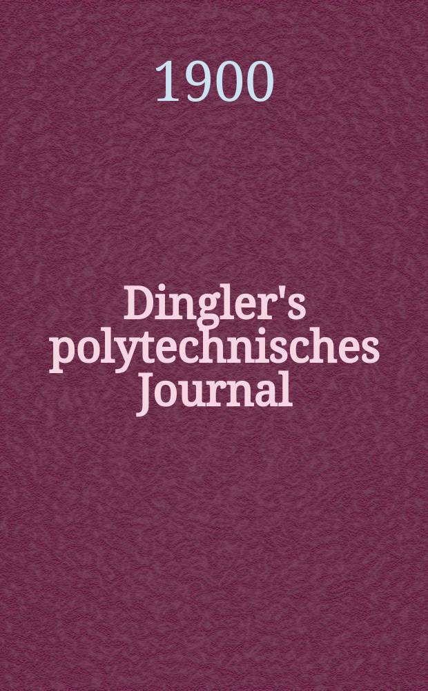 Dingler's polytechnisches Journal : Eine Zeitschrift zur Verbreitung gemeinn&uuml;tziger Kenntnisse im Gebiete der Naturwissenschaft, der Chemie, der Pharmacie, der Mechanik, der Manufacturen, Fabriken, K&uuml;nste, Gewerbe, der Handlung der Haus- und Landwirtschaft. Jg.81 1900, Bd.315, H.48