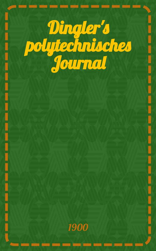 Dingler's polytechnisches Journal : Eine Zeitschrift zur Verbreitung gemeinnütziger Kenntnisse im Gebiete der Naturwissenschaft, der Chemie, der Pharmacie, der Mechanik, der Manufacturen, Fabriken, Künste, Gewerbe, der Handlung der Haus- und Landwirtschaft. Jg.81 1900, Bd.315, H.49
