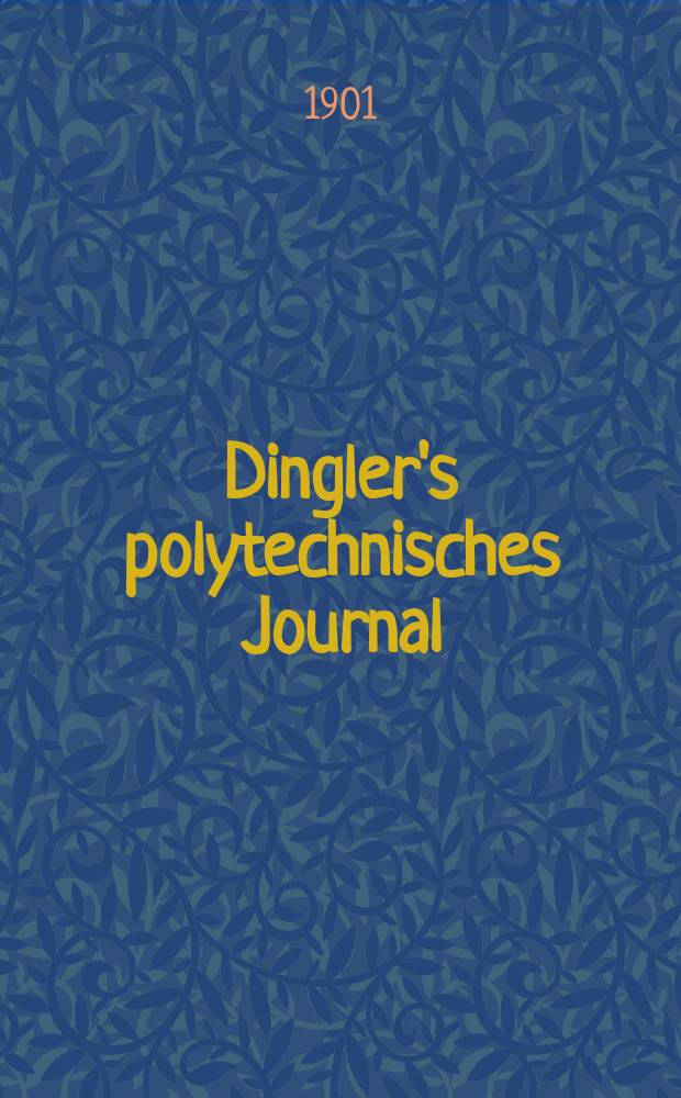 Dingler's polytechnisches Journal : Eine Zeitschrift zur Verbreitung gemeinnütziger Kenntnisse im Gebiete der Naturwissenschaft, der Chemie, der Pharmacie, der Mechanik, der Manufacturen, Fabriken, Künste, Gewerbe, der Handlung der Haus- und Landwirtschaft. Jg.82 1901, Bd.316, H.14