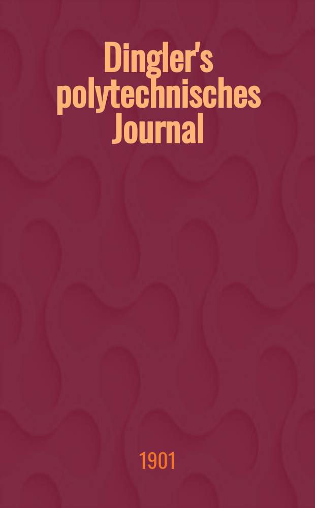 Dingler's polytechnisches Journal : Eine Zeitschrift zur Verbreitung gemeinnütziger Kenntnisse im Gebiete der Naturwissenschaft, der Chemie, der Pharmacie, der Mechanik, der Manufacturen, Fabriken, Künste, Gewerbe, der Handlung der Haus- und Landwirtschaft. Jg.82 1901, Bd.316, H.30