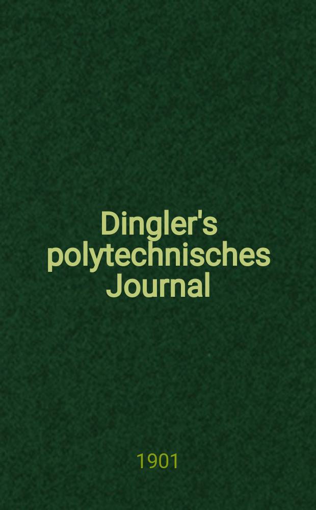 Dingler's polytechnisches Journal : Eine Zeitschrift zur Verbreitung gemeinnütziger Kenntnisse im Gebiete der Naturwissenschaft, der Chemie, der Pharmacie, der Mechanik, der Manufacturen, Fabriken, Künste, Gewerbe, der Handlung der Haus- und Landwirtschaft. Jg.82 1901, Bd.316, H.44