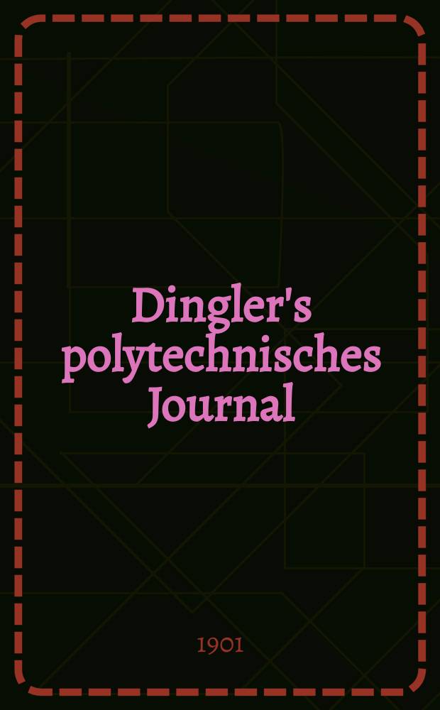 Dingler's polytechnisches Journal : Eine Zeitschrift zur Verbreitung gemeinnütziger Kenntnisse im Gebiete der Naturwissenschaft, der Chemie, der Pharmacie, der Mechanik, der Manufacturen, Fabriken, Künste, Gewerbe, der Handlung der Haus- und Landwirtschaft. Jg.82 1901, Bd.316, H.47