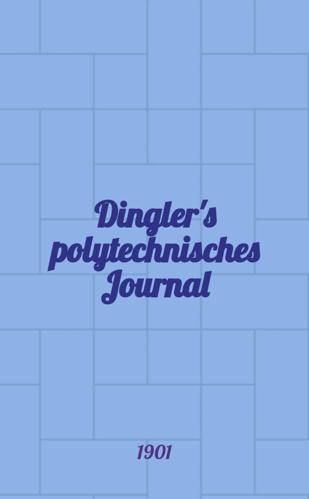 Dingler's polytechnisches Journal : Eine Zeitschrift zur Verbreitung gemeinnütziger Kenntnisse im Gebiete der Naturwissenschaft, der Chemie, der Pharmacie, der Mechanik, der Manufacturen, Fabriken, Künste, Gewerbe, der Handlung der Haus- und Landwirtschaft. Jg.82 1901, Bd.316, H.52